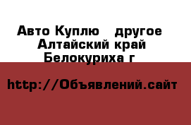 Авто Куплю - другое. Алтайский край,Белокуриха г.